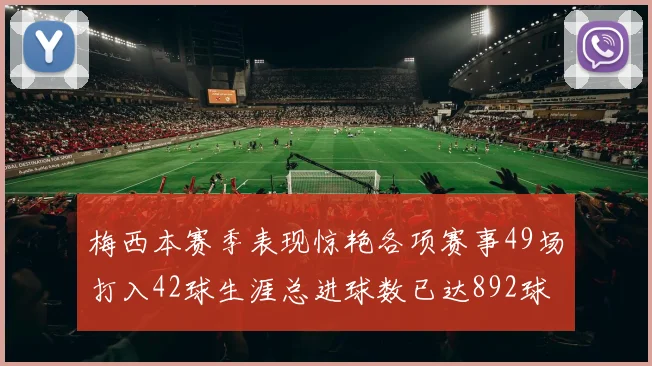 梅西本赛季表现惊艳各项赛事49场打入42球生涯总进球数已达892球