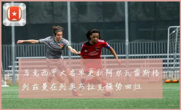 马竞西甲大名单更新阿尔瓦雷斯格列兹曼在列奥布拉克强势回归
