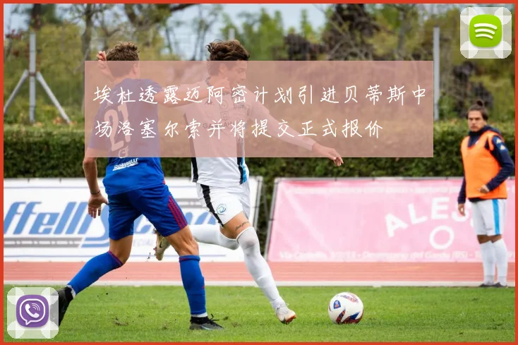埃杜透露迈阿密计划引进贝蒂斯中场洛塞尔索并将提交正式报价