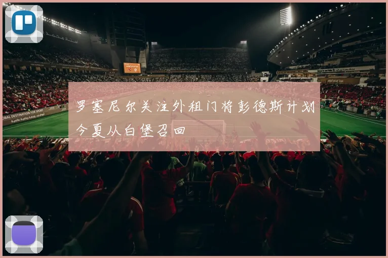 罗塞尼尔关注外租门将彭德斯计划今夏从白堡召回