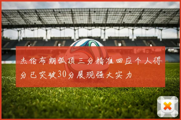 杰伦布朗弧顶三分精准回应个人得分已突破30分展现强大实力