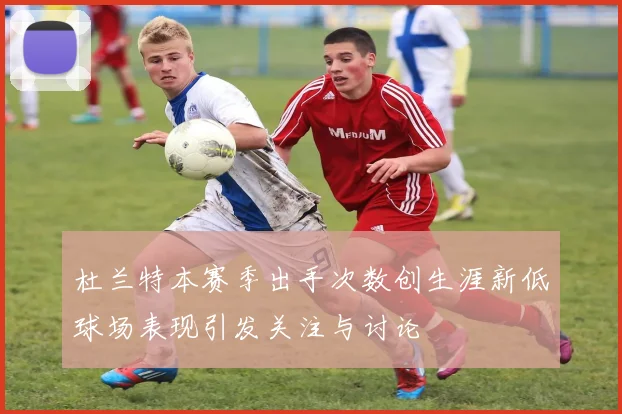 杜兰特本赛季出手次数创生涯新低球场表现引发关注与讨论