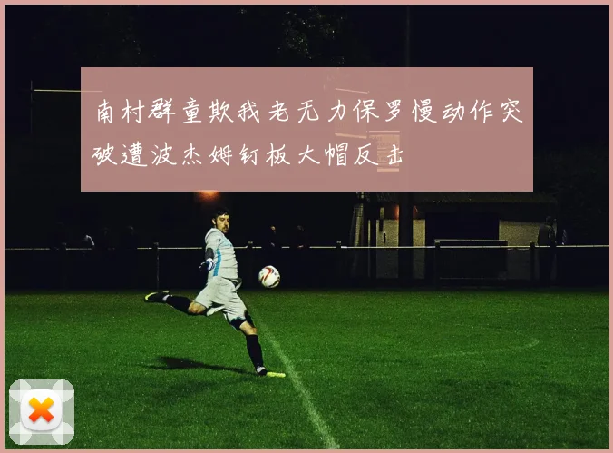 南村群童欺我老无力保罗慢动作突破遭波杰姆钉板大帽反击