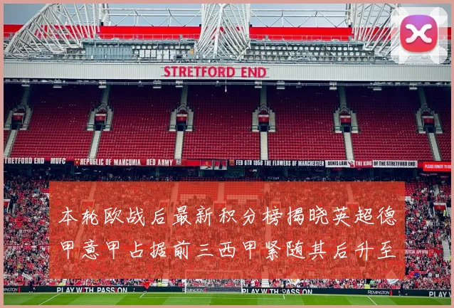 本轮欧战后最新积分榜揭晓英超德甲意甲占据前三西甲紧随其后升至第四