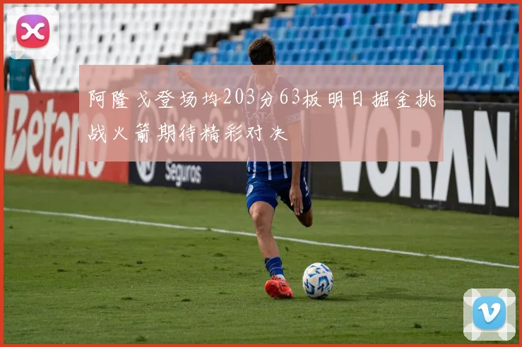 阿隆戈登场均203分63板明日掘金挑战火箭期待精彩对决