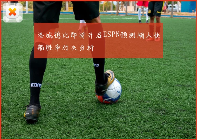 洛城德比即将开启ESPN预测湖人快船胜率对决分析