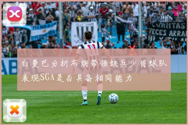 白曼巴分析布朗带领缺兵少将球队表现SGA是否具备相同能力