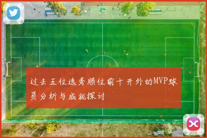 过去五位选秀顺位前十开外的MVP球员分析与成就探讨