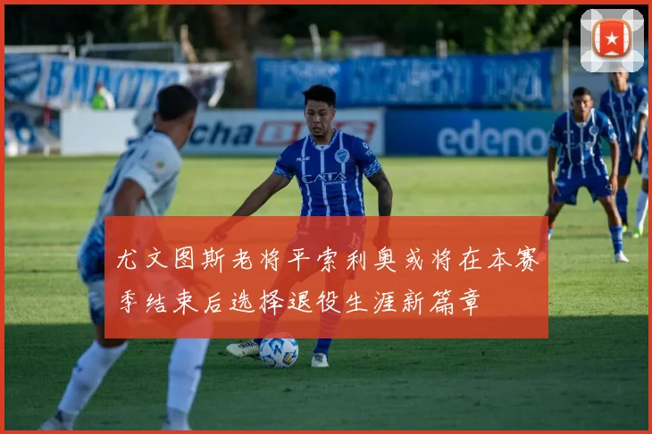 尤文图斯老将平索利奥或将在本赛季结束后选择退役生涯新篇章