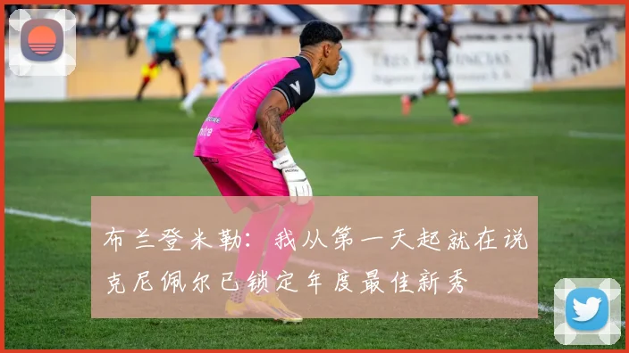 布兰登米勒：我从第一天起就在说克尼佩尔已锁定年度最佳新秀