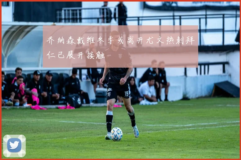 乔纳森戴维冬季或离开尤文热刺拜仁已展开接触