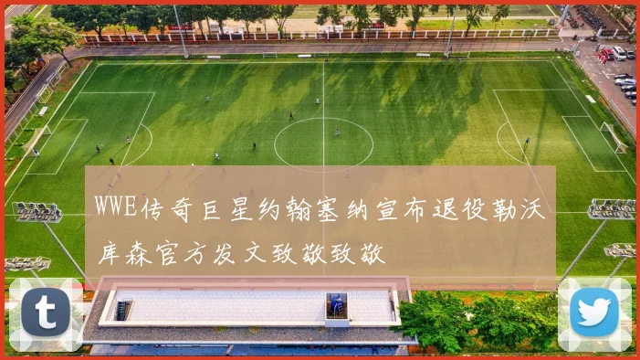WWE传奇巨星约翰塞纳宣布退役勒沃库森官方发文致敬致敬