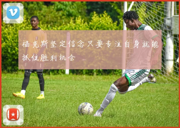 福克斯坚定信念只要专注自身就能抓住胜利机会