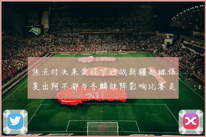 焦点对决来袭辽宁迎战新疆赵继伟复出阿不都与齐麟缺阵影响比赛走势